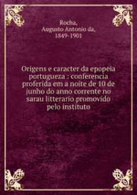 Origens e caracter da epopeia portugueza : conferencia proferida em a noite de 10 de junho do anno corrente no sarau litterario promovido pelo instituto