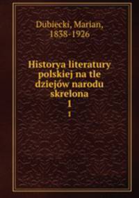 Historya literatury polskiej na tle dziejw narodu skrelona. 1