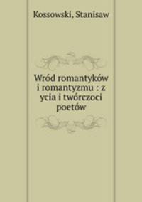 Wrod romantykow i romantyzmu : z ycia i tworczoci poetow