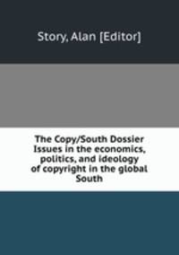 The Copy/South Dossier Issues in the economics, politics, and ideology of copyright in the global South