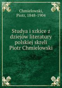 Studya i szkice z dziejow literatury polskiej skreli Piotr Chmielowski