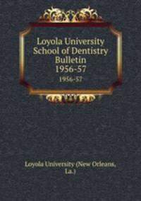 Loyola University School of Dentistry Bulletin. 1956-57