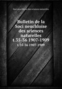 Bulletin de la Soci neuchloise des sciences naturelles. t.35-36 1907-1909