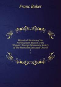Historical Sketches of the Northwestern Branch of the Woman`s Foreign Missionary Society of The Methodist Episcopal Church. 1