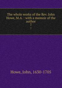 The whole works of the Rev. John Howe, M.A. : with a memoir of the author. 7