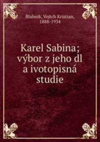 Karel Sabina; vybor z jeho dl a ivotopisna studie