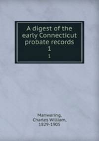 A digest of the early Connecticut probate records. 1