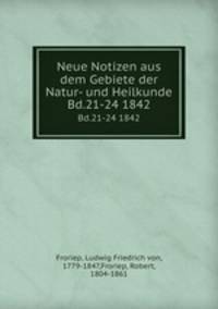 Neue Notizen aus dem Gebiete der Natur- und Heilkunde. Bd.21-24 1842