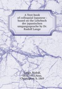 A Text-book of colloquial Japanese : based on the Lehrbuch der japanischen umgangssprache by Dr. Rudolf Lange
