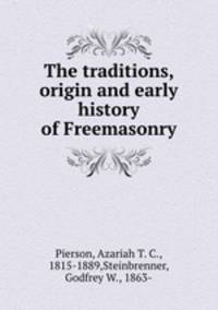 The traditions, origin and early history of Freemasonry