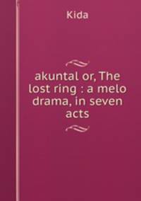 akuntal or, The lost ring : a melo drama, in seven acts