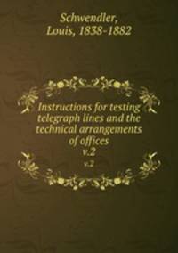 Instructions for testing telegraph lines and the technical arrangements of offices. v.2