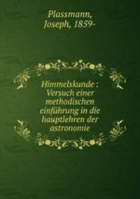 Himmelskunde : Versuch einer methodischen einfuhrung in die hauptlehren der astronomie