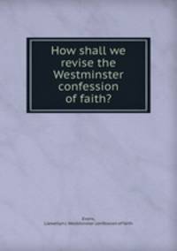 How shall we revise the Westminster confession of faith?
