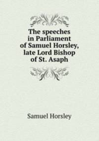 The speeches in Parliament of Samuel Horsley, late Lord Bishop of St. Asaph