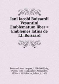 Iani Iacobi Boissardi Vesuntini Emblematum liber = Emblemes latins de I.I. Boissard