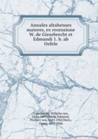Annales altahenses maiores, ex recensione W. de Giesebrecht et Edmundi 1. b. ab Oefele