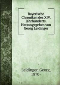 Bayerische Chroniken des XIV. Jahrhunderts. Herausgegeben von Georg Leidinger