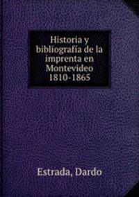 Historia y bibliografia de la imprenta en Montevideo 1810-1865
