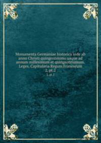Monumenta Germaniae historica inde ab anno Christi quingentesimo usque ad annum millesimum et quingentesimum. Leges. Capitularia Regum Francorum. 2, pt.2