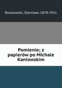 Pomienie; z papierow po Michale Kaniowskim