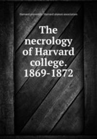 The necrology of Harvard college. 1869-1872