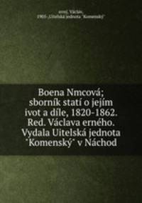 Boena Nmcova; sbornik stati o jejim ivot a dile, 1820-1862. Red. Vaclava erneho. Vydala Uitelska jednota "Komensky" v Nachod