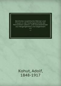 Berhmte israelitische Mnner und Frauen in der Kulturgeschichte der Menschheit Lebens- und Charakterbilder aus Vergangenheit und Gegenwart. v.1