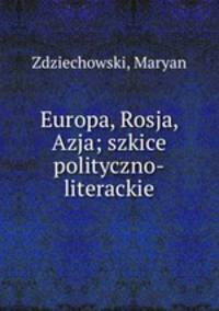 Europa, Rosja, Azja; szkice polityczno-literackie