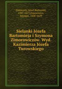 Sielanki Jozefa Bartomieja i Szymona Zimorowiczow. Wyd. Kazimierza Jozefa Turowskiego