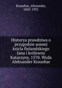 Historya prawdziwa o przygodzie aosnej ksicia finlandzkiego Jana i krolewny Katarzyny, 1570. Wyda Aleksander Kraushar