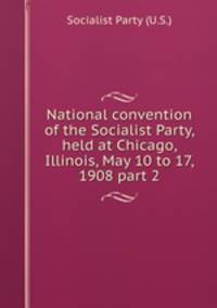 National convention of the Socialist Party, held at Chicago, Illinois, May 10 to 17, 1908 part 2