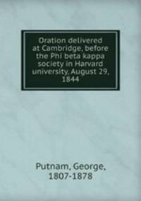 Oration delivered at Cambridge, before the Phi beta kappa society in Harvard university, August 29, 1844