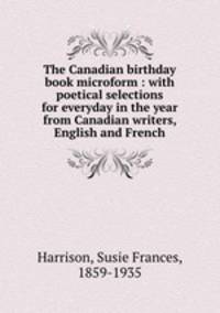 The Canadian birthday book microform : with poetical selections for everyday in the year from Canadian writers, English and French