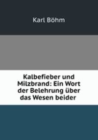 Kalbefieber und Milzbrand: Ein Wort der Belehrung uber das Wesen beider .