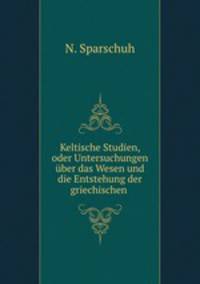 Keltische Studien, oder Untersuchungen uber das Wesen und die Entstehung der griechischen .