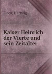 Kaiser Heinrich der Vierte und sein Zeitalter. Band 1