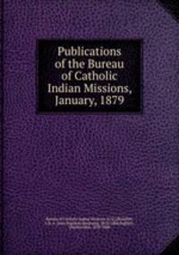 Publications of the Bureau of Catholic Indian Missions, January, 1879