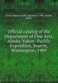 Official catalog of the Department of Fine Arts, Alaska-Yukon- Pacific Exposition, Seattle, Washington, 1909