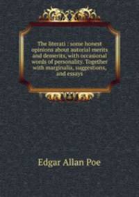 The literati : some honest opinions about autorial merits and demerits, with occasional words of personality. Together with marginalia, suggestions, and essays.
