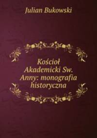 Kosciol Akademicki Sw. Anny: monografia historyczna