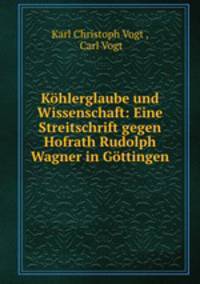 Kohlerglaube und Wissenschaft: Eine Streitschrift gegen Hofrath Rudolph Wagner in Gottingen