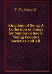 Kingdom of Song: A Collection of Songs for Sunday-schools, Young People