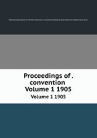 Proceedings of . convention .. Volume 1 1905