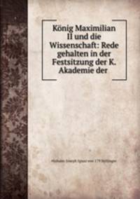 Konig Maximilian II und die Wissenschaft: Rede gehalten in der Festsitzung der K. Akademie der .