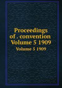Proceedings of . convention .. Volume 5 1909