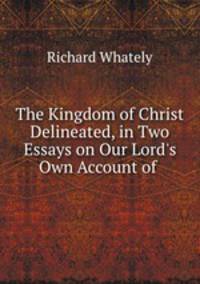 The Kingdom of Christ Delineated, in Two Essays on Our Lord
