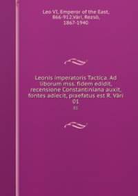 Leonis imperatoris Tactica. Ad liborum mss. fidem edidit, recensione Constantiniana auxit, fontes adiecit, praefatus est R. Vri. 01