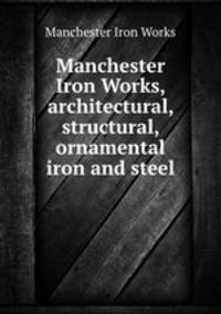 Manchester Iron Works, architectural, structural, ornamental iron and steel.