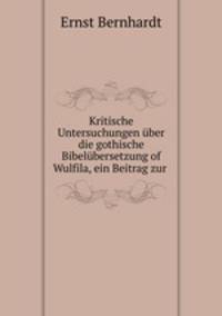 Kritische Untersuchungen uber die gothische Bibelubersetzung of Wulfila, ein Beitrag zur .